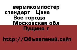 вермикомпостер  стандарт › Цена ­ 4 000 - Все города  »    . Московская обл.,Пущино г.